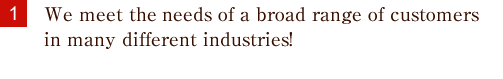 We meet the needs of a broad range of customers in many different industries!