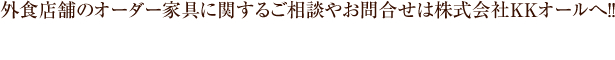 外食店舗のオーダー家具に関するご相談やお問合せは株式会社KKオールへ